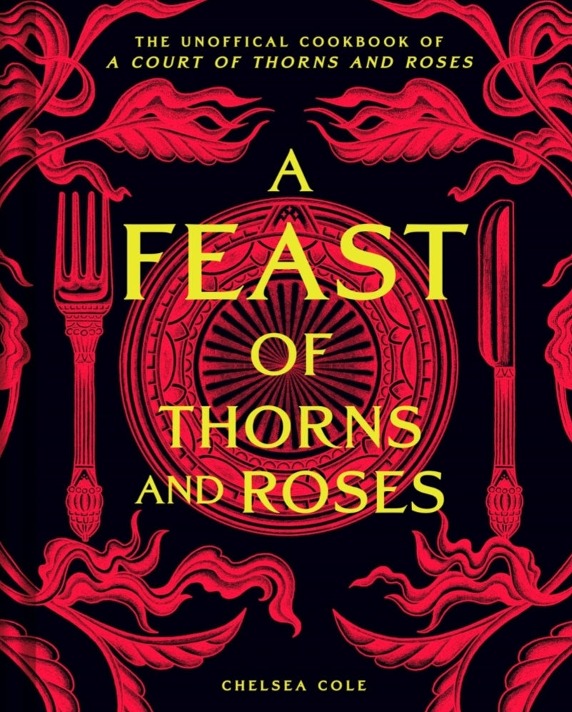 A Feast of Thorns and Roses by Chelsea Cole | The unofficial cookbook of A Court of Thorns and Roses by Sarah J Maas