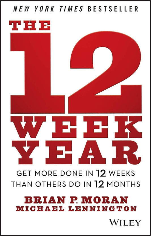 The 12 Week Year (hardback) by Brian P Moran and Michael Lennington | Get More Done in 12 Weeks than Others Do in 12 Months